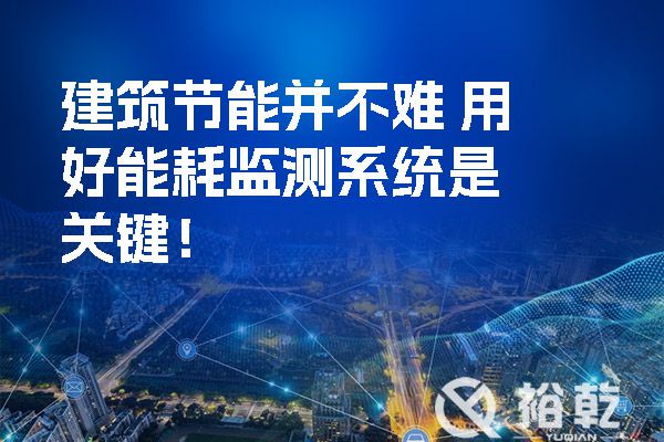 建筑節(jié)能并不難 用好能耗監(jiān)測系統(tǒng)是關(guān)鍵！