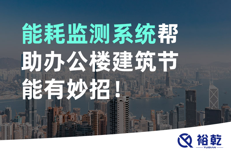 裕乾 能耗監(jiān)測(cè)系統(tǒng)幫助辦公樓建筑節(jié)能有妙招！