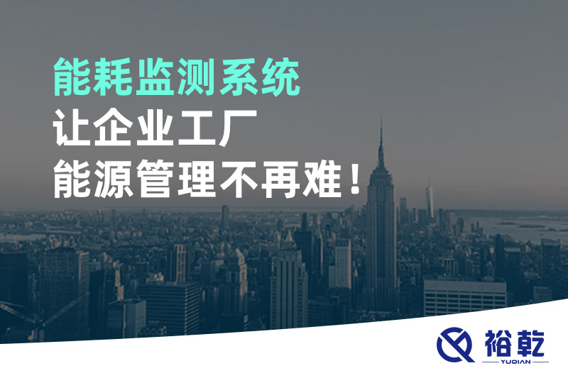 能耗監(jiān)測(cè)系統(tǒng)讓企業(yè)工廠能源管理不再難！