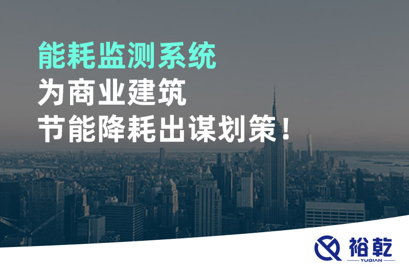 能耗監(jiān)測系統(tǒng)為商業(yè)建筑節(jié)能降耗出謀劃策！