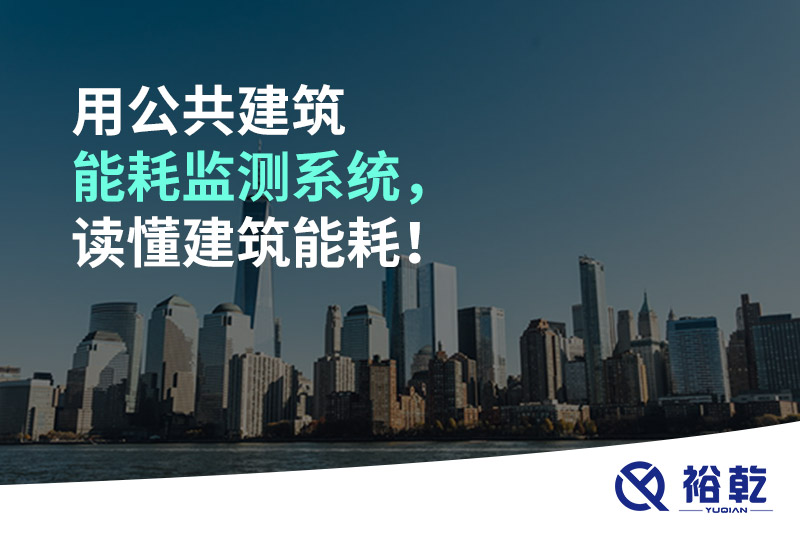 用公共建筑能耗監(jiān)測(cè)系統(tǒng)，讀懂建筑能耗！