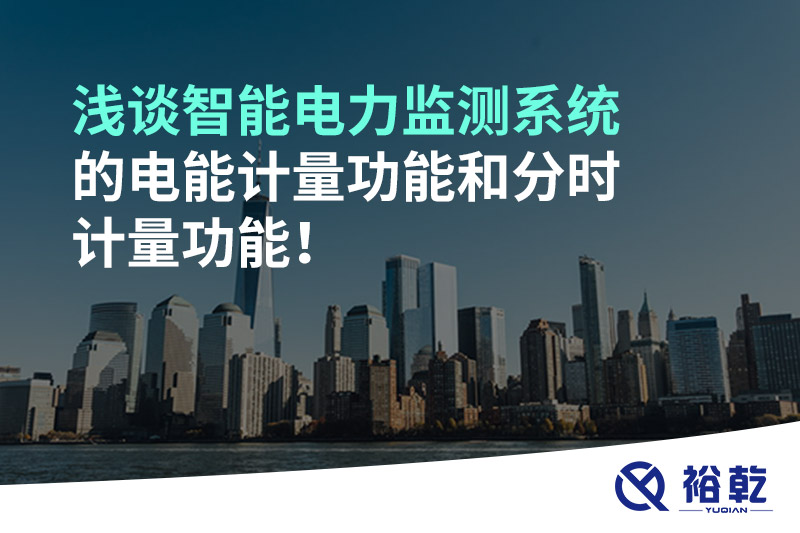 淺談智能電力監(jiān)測系統(tǒng)的電能計(jì)量功能和分時(shí)計(jì)量功能！