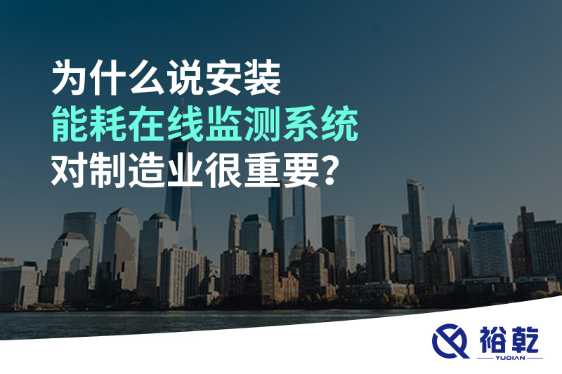 為什么說安裝能耗在線監(jiān)測系統(tǒng)對制造業(yè)很重要？