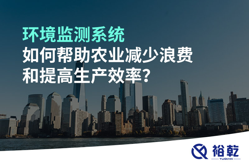環(huán)境監(jiān)測系統(tǒng)如何幫助農(nóng)業(yè)減少浪費(fèi)和提高生產(chǎn)效率？