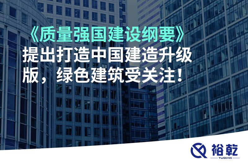 《質(zhì)量強國建設(shè)綱要》提出打造中國建造升級版，綠色建筑受關(guān)注！