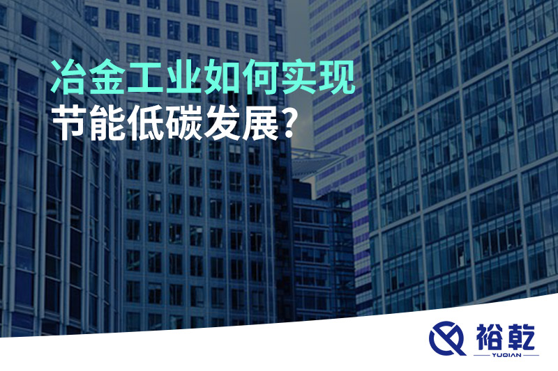 冶金工業(yè)如何實現(xiàn)節(jié)能低碳發(fā)展?