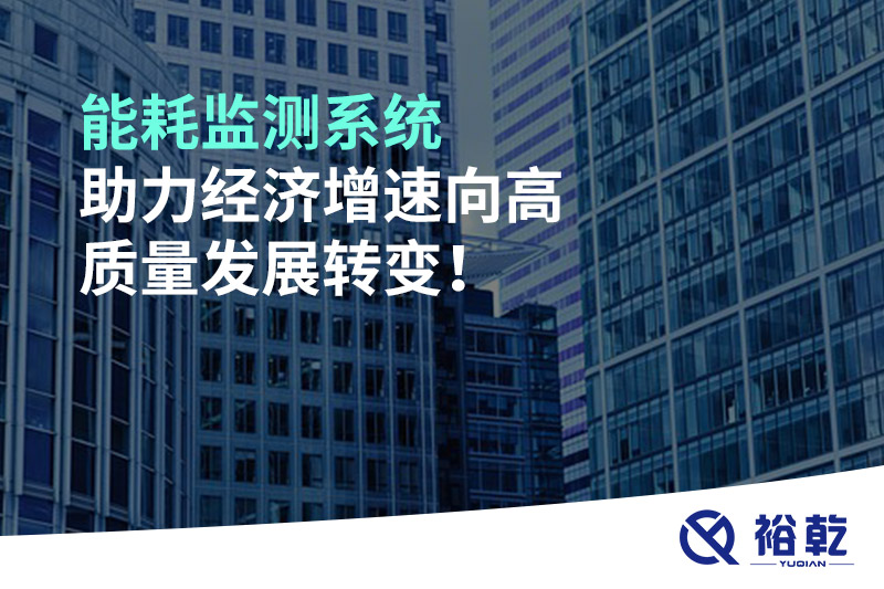 能耗監(jiān)測系統(tǒng)助力經(jīng)濟(jì)增速向高質(zhì)量發(fā)展轉(zhuǎn)變！