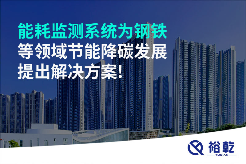 能耗監(jiān)測系統(tǒng)為鋼鐵等領域節(jié)能降碳發(fā)展提出解決方案!