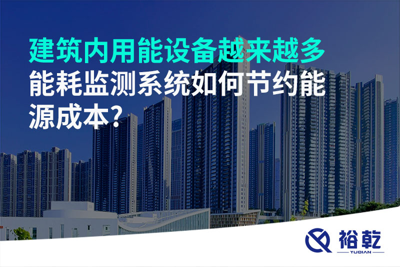 建筑內(nèi)用能設(shè)備越來越多，能耗監(jiān)測系統(tǒng)如何節(jié)約能源成本?