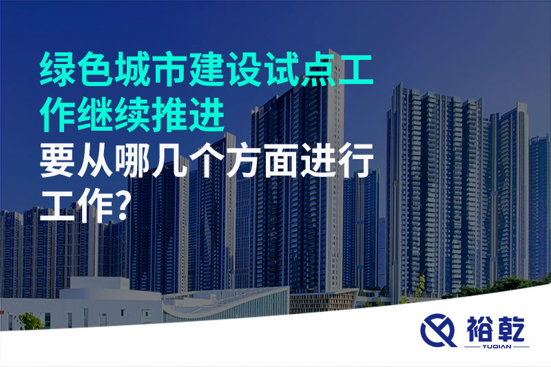 綠色城市建設試點工作繼續(xù)推進，要從哪幾個方面進行工作?