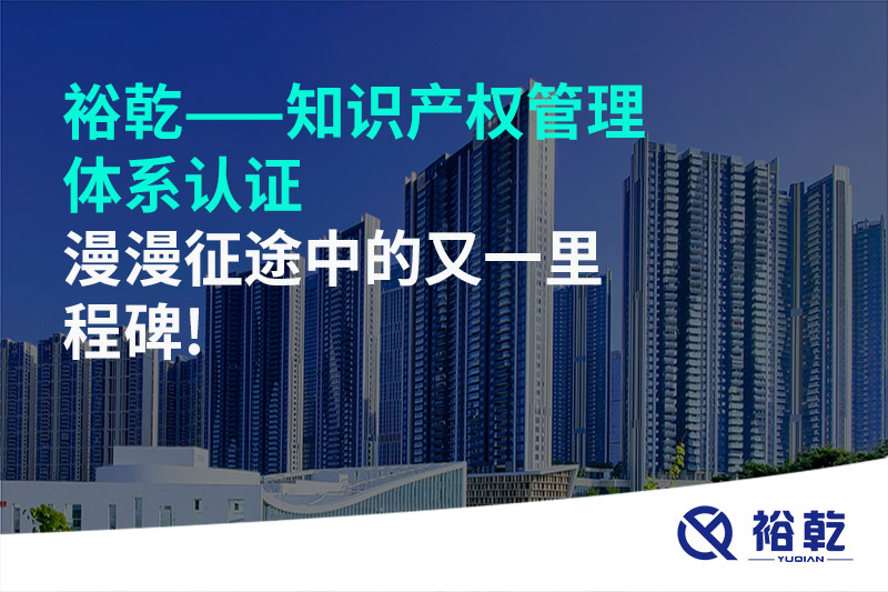 裕乾——知識產(chǎn)權(quán)管理體系認(rèn)證，漫漫征途中的又一里程碑!