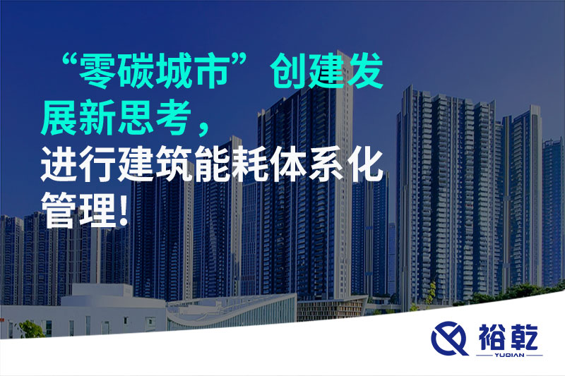 “零碳城市”創(chuàng)建發(fā)展新思考，進(jìn)行建筑能耗體系化管理!